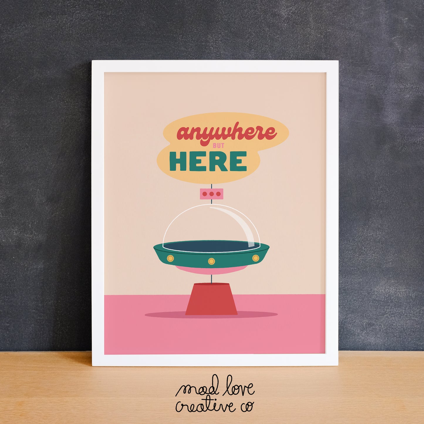 Cute print of a UFO with the phrase "Anywhere But Here". Made in Canada by Mad Love Creative Co.