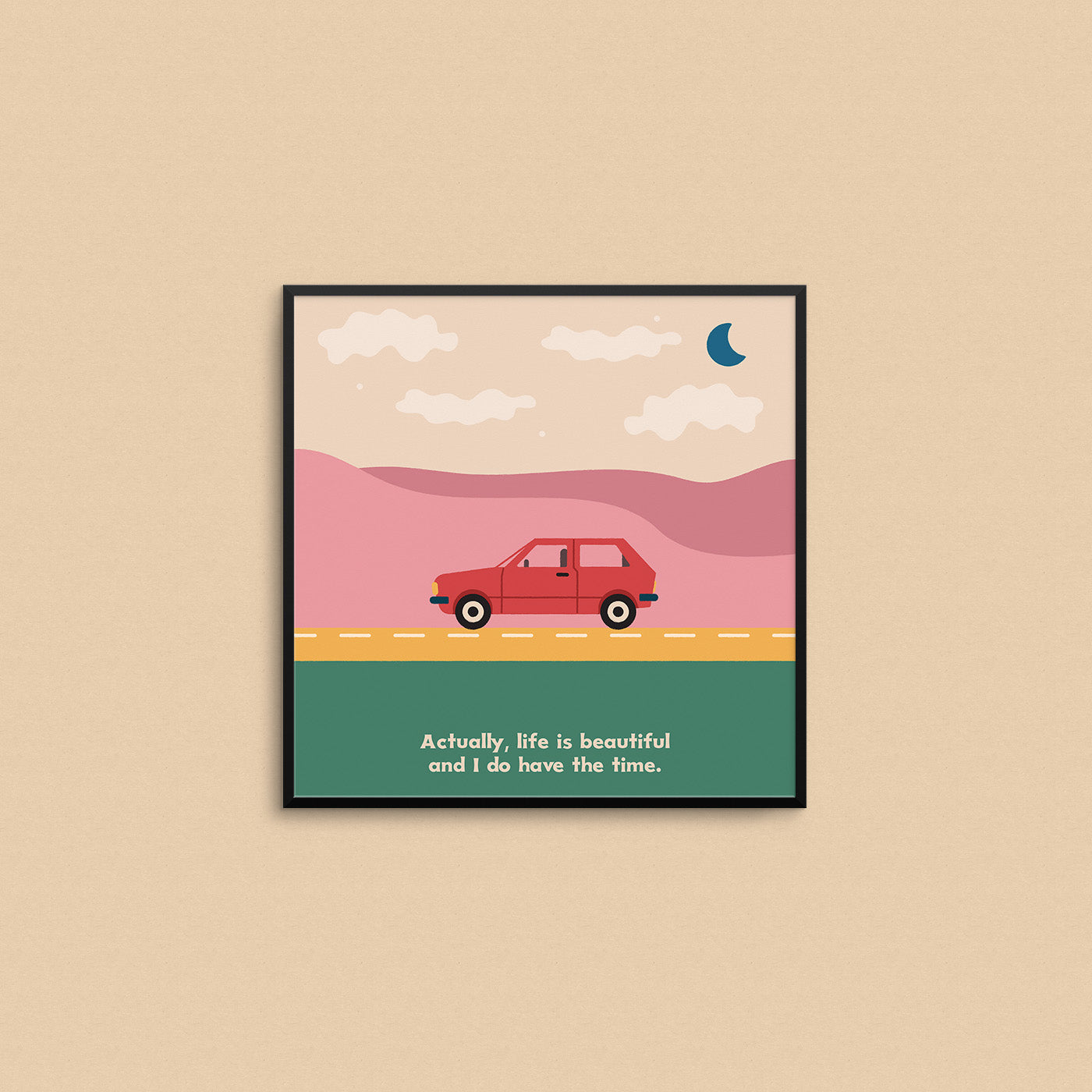 Print of a car on a road in front of mountains and stars with the caption "actually, life is beautiful and I do have the time.". Made in Canada by Mad Love Creative Co.