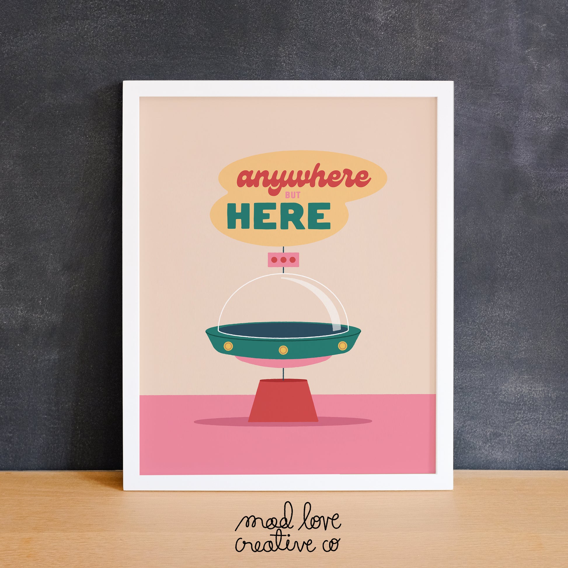 Cute print of a UFO with the phrase "Anywhere But Here". Made in Canada by Mad Love Creative Co. 