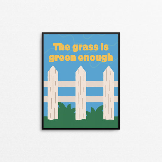 Bright print of a white picket fence on green grass with the phrase "the grass is green enough". Made in Canada by Mad Love Creative Co.