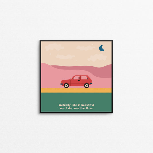 Print of a car on a road in front of mountains and stars with the caption "actually, life is beautiful and I do have the time.". Made in Canada by Mad Love Creative Co. 