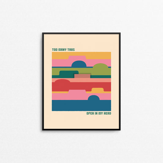 Colourful print of folder tabs with the text "too many tabs open in my head". Made in Canada by Mad Love Creative Co. 