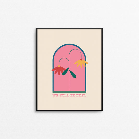 Emotional print of drooping flowers with the phrase "we will be okay". Made in Canada by Mad Love Creative Co.
